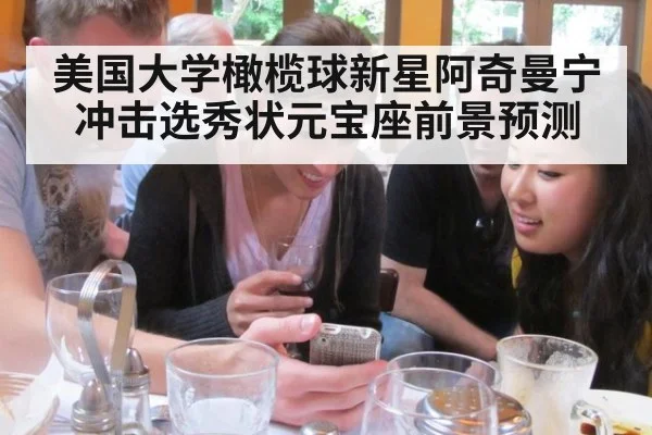 美国大学橄榄球新星阿奇曼宁冲击选秀状元宝座前景预测