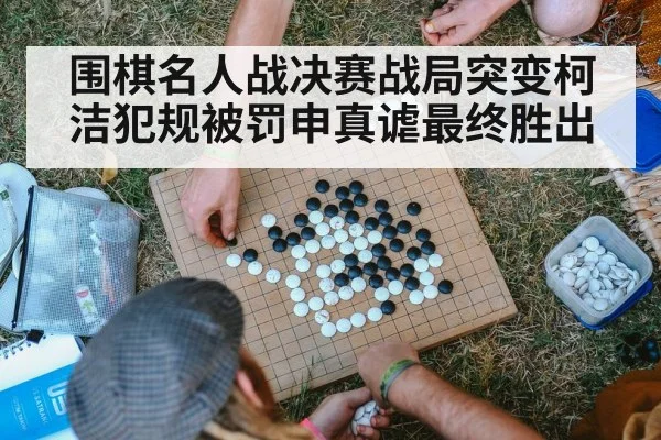 围棋名人战决赛战局突变柯洁犯规被罚申真谑最终胜出